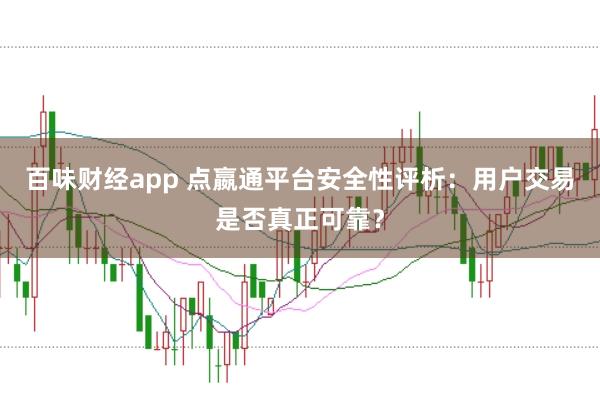 百味財(cái)經(jīng)app 點(diǎn)嬴通平臺(tái)安全性評(píng)析：用戶交易是否真正可靠？