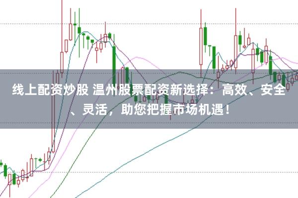 線上配資炒股 溫州股票配資新選擇：高效、安全、靈活，助您把握市場機(jī)遇！
