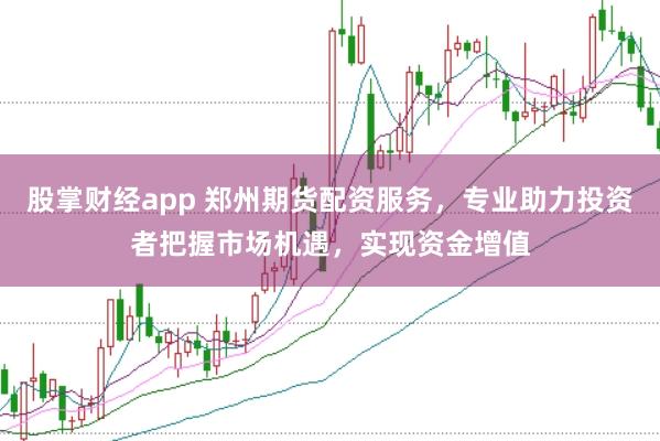 股掌財(cái)經(jīng)app 鄭州期貨配資服務(wù)，專業(yè)助力投資者把握市場機(jī)遇，實(shí)現(xiàn)資金增值