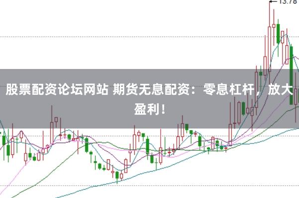 股票配資論壇網(wǎng)站 期貨無息配資：零息杠桿，放大盈利！