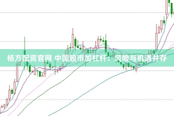 楊方配資官網(wǎng) 中國(guó)股市加杠桿：風(fēng)險(xiǎn)與機(jī)遇并存