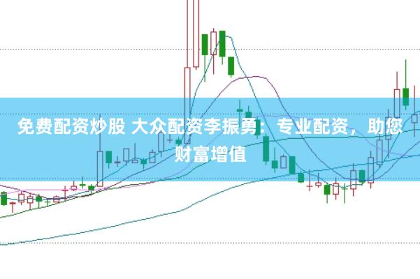 免費(fèi)配資炒股 大眾配資李振勇：專業(yè)配資，助您財(cái)富增值