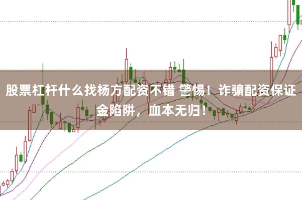 股票杠桿什么找楊方配資不錯(cuò) 警惕！詐騙配資保證金陷阱，血本無(wú)歸！