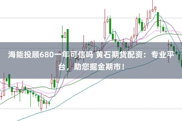 海能投顧680一年可信嗎 黃石期貨配資：專業(yè)平臺(tái)，助您掘金期市！