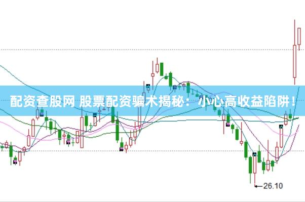 配資查股網(wǎng) 股票配資騙術(shù)揭秘：小心高收益陷阱！