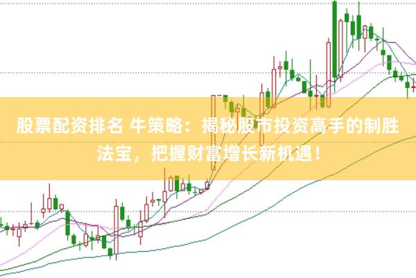 股票配資排名 牛策略：揭秘股市投資高手的制勝法寶，把握財富增長新機遇！