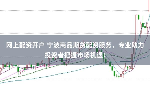 網上配資開戶 寧波商品期貨配資服務，專業助力投資者把握市場機遇！