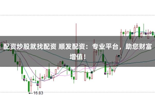 配資炒股就找配資 順發配資：專業平臺，助您財富增值！