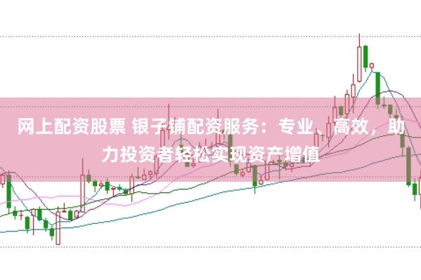 網上配資股票 銀子鋪配資服務：專業、高效，助力投資者輕松實現資產增值