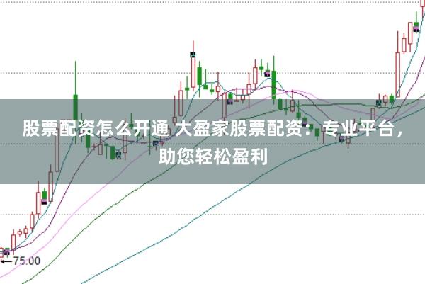 股票配資怎么開通 大盈家股票配資：專業平臺，助您輕松盈利