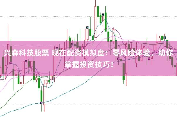 興森科技股票 現在配資模擬盤：零風險體驗，助你掌握投資技巧！