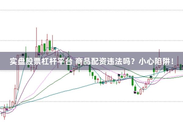 實盤股票杠桿平臺 商品配資違法嗎？小心陷阱！