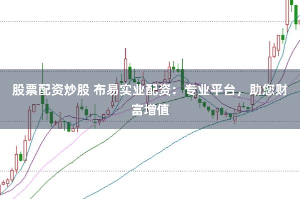 股票配資炒股 布易實業配資：專業平臺，助您財富增值