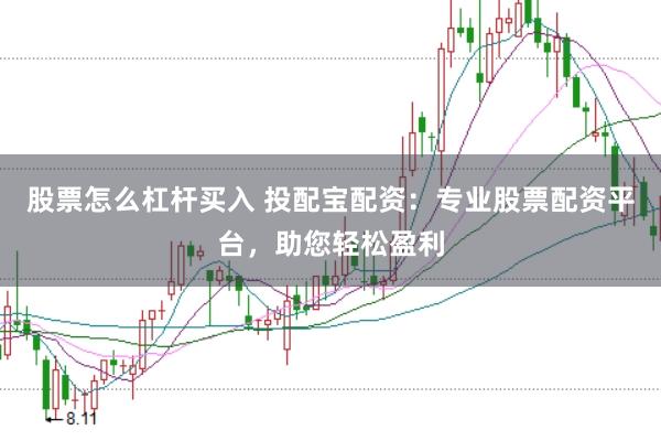 股票怎么杠桿買入 投配寶配資：專業股票配資平臺，助您輕松盈利