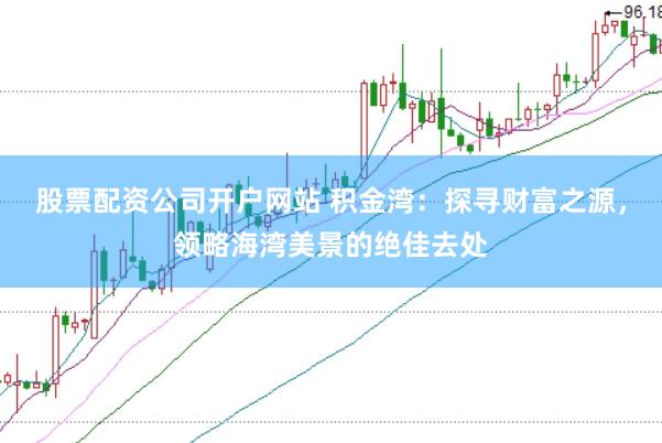 股票配資公司開戶網站 積金灣：探尋財富之源，領略海灣美景的絕佳去處