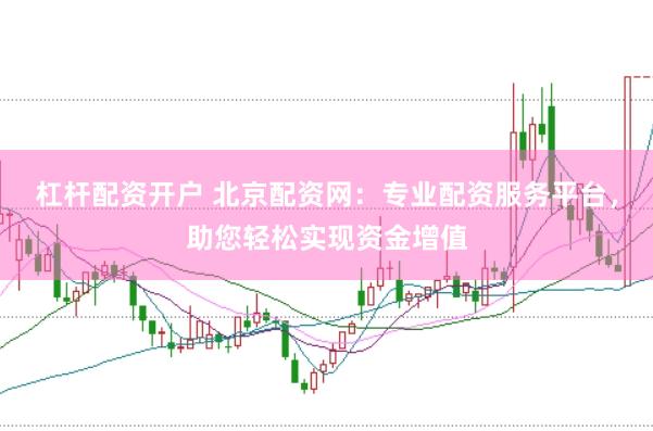 杠桿配資開戶 北京配資網：專業配資服務平臺，助您輕松實現資金增值