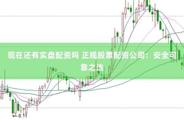 現(xiàn)在還有實(shí)盤配資嗎 正規(guī)股票配資公司：安全可靠之選