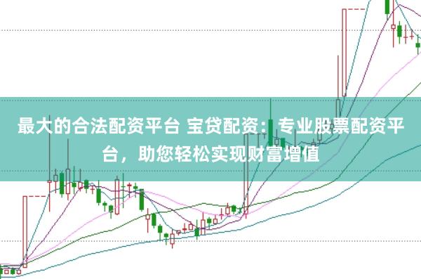 最大的合法配資平臺 寶貸配資：專業(yè)股票配資平臺，助您輕松實(shí)現(xiàn)財(cái)富增值