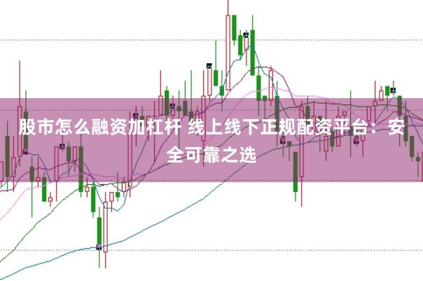 股市怎么融資加杠桿 線上線下正規(guī)配資平臺：安全可靠之選