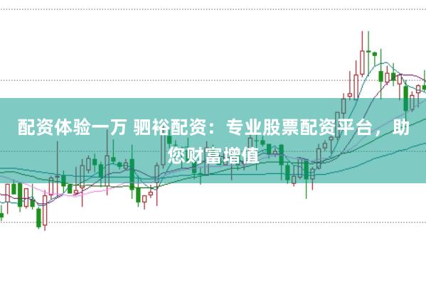 配資體驗一萬 駟裕配資：專業股票配資平臺，助您財富增值