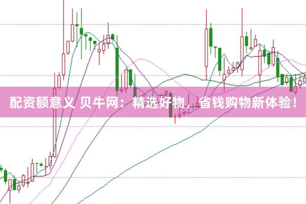 配資額意義 貝牛網：精選好物，省錢購物新體驗！