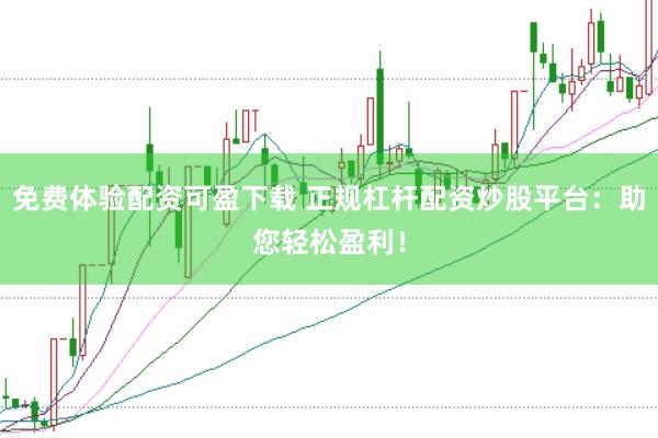 免費體驗配資可盈下載 正規杠桿配資炒股平臺：助您輕松盈利！