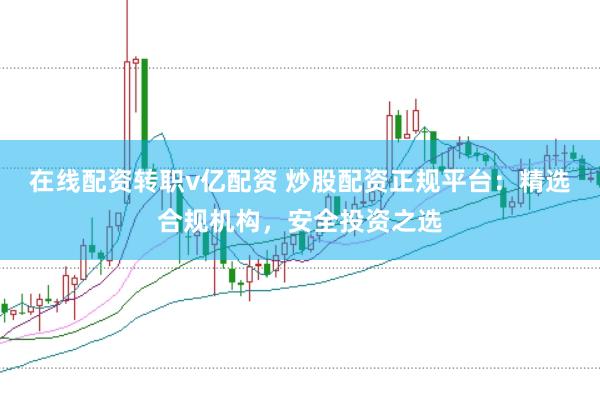 在線配資轉職v億配資 炒股配資正規平臺：精選合規機構，安全投資之選