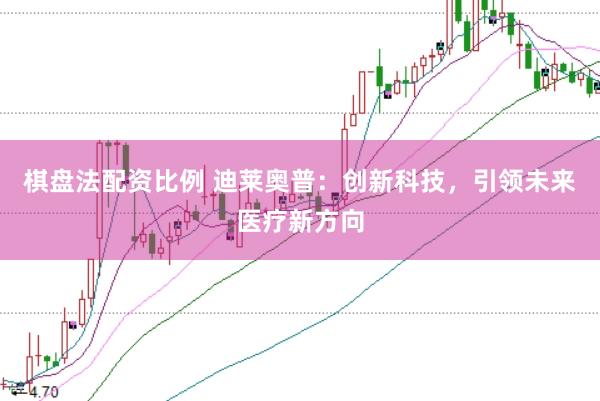 棋盤法配資比例 迪萊奧普：創(chuàng)新科技，引領(lǐng)未來醫(yī)療新方向