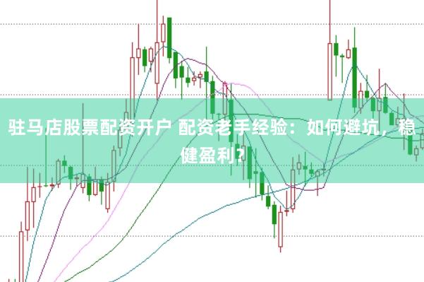 駐馬店股票配資開戶 配資老手經(jīng)驗：如何避坑，穩(wěn)健盈利？