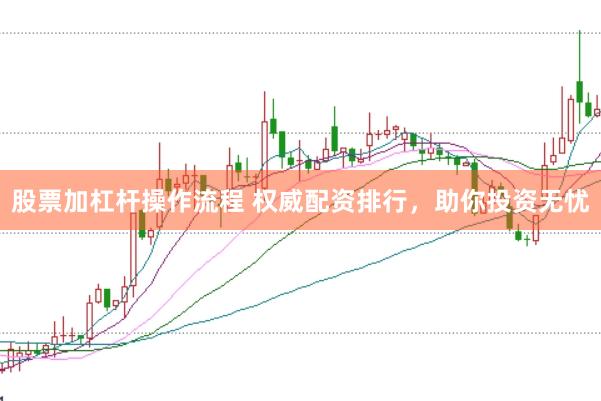 股票加杠桿操作流程 權(quán)威配資排行，助你投資無憂