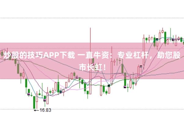 炒股的技巧APP下載 一直牛資：專業(yè)杠桿，助您股市長虹！