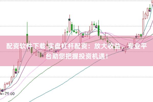 配資軟件下載 實盤杠桿配資：放大收益，專業(yè)平臺助您把握投資機遇！