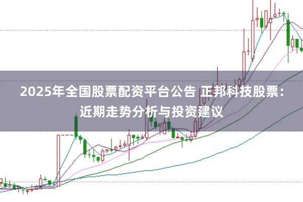 2025年全國股票配資平臺公告 正邦科技股票：近期走勢分析與投資建議