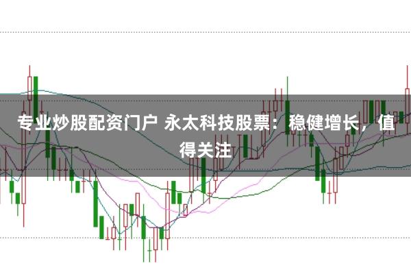 專業炒股配資門戶 永太科技股票：穩健增長，值得關注