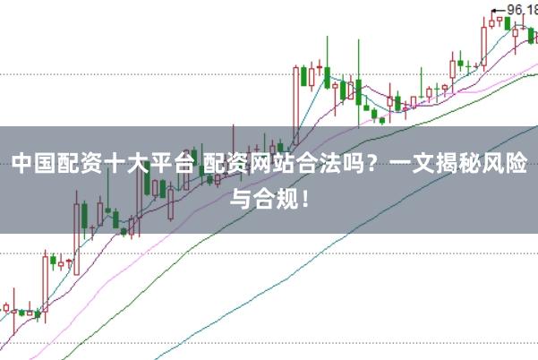 中國配資十大平臺 配資網站合法嗎？一文揭秘風險與合規！