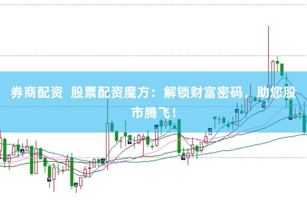 券商配資  股票配資魔方：解鎖財富密碼，助您股市騰飛！
