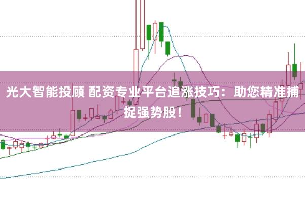 光大智能投顧 配資專業平臺追漲技巧：助您精準捕捉強勢股！